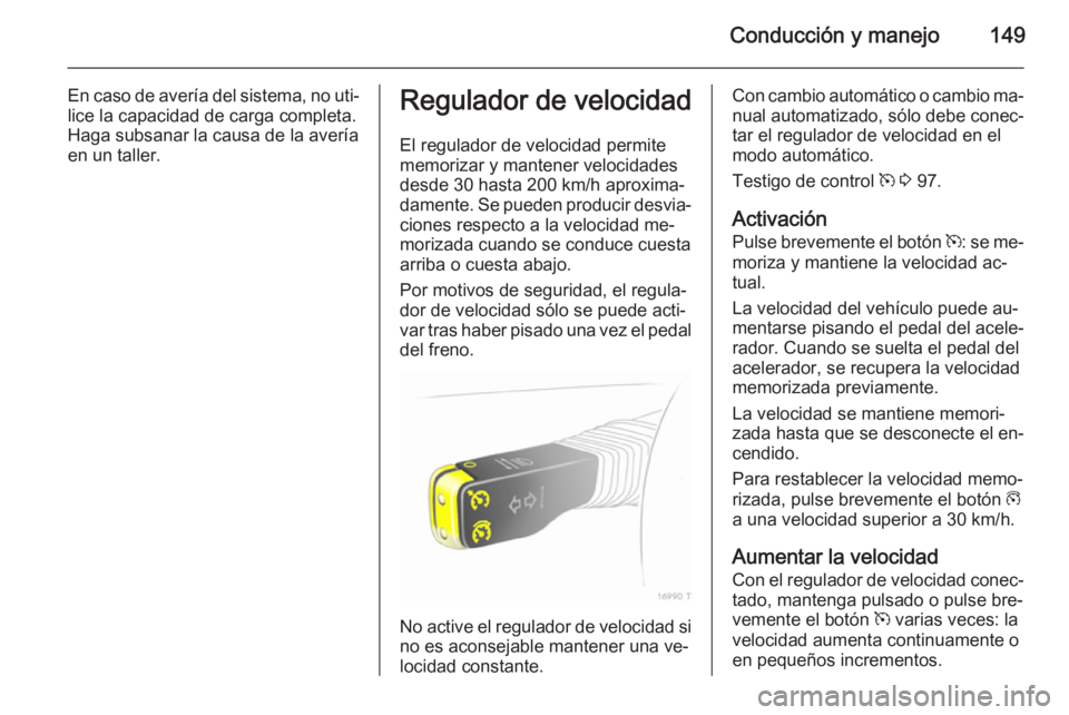 OPEL ZAFIRA B 2014  Manual de Instrucciones (in Spanish) Conducción y manejo149
En caso de avería del sistema, no uti‐
lice la capacidad de carga completa.
Haga subsanar la causa de la avería
en un taller.Regulador de velocidad
El regulador de velocida