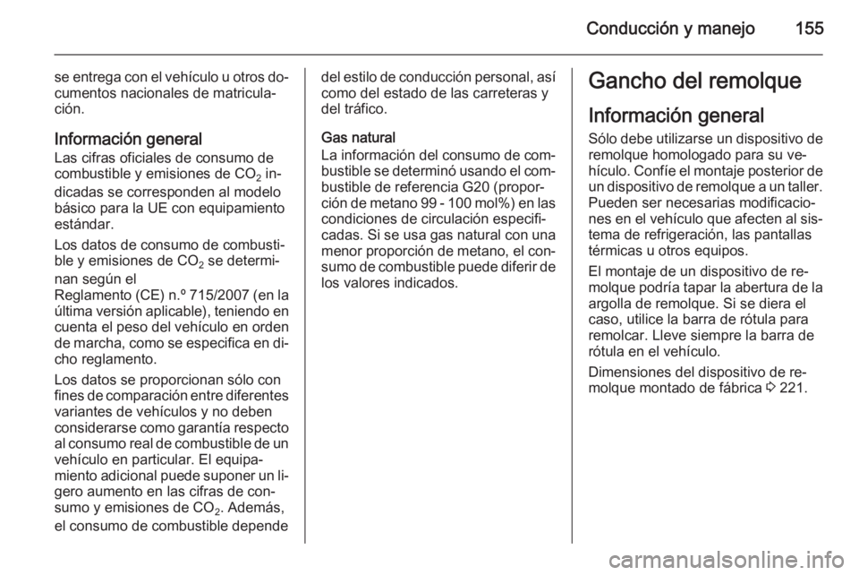 OPEL ZAFIRA B 2014  Manual de Instrucciones (in Spanish) Conducción y manejo155
se entrega con el vehículo u otros do‐cumentos nacionales de matricula‐
ción.
Información general Las cifras oficiales de consumo de
combustible y emisiones de CO 2 in