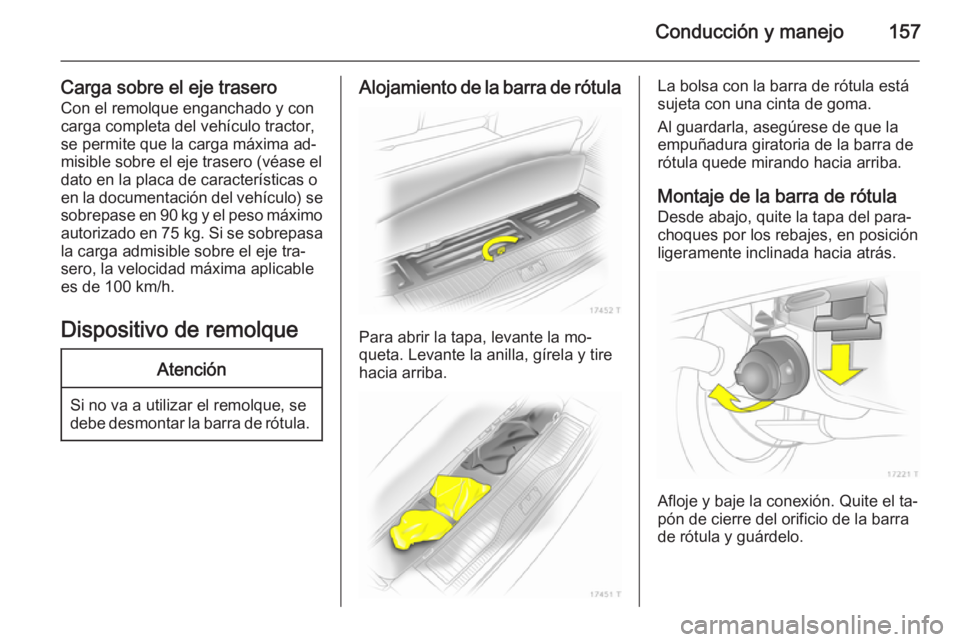 OPEL ZAFIRA B 2014  Manual de Instrucciones (in Spanish) Conducción y manejo157
Carga sobre el eje traseroCon el remolque enganchado y con
carga completa del vehículo tractor,
se permite que la carga máxima ad‐
misible sobre el eje trasero (véase el
d