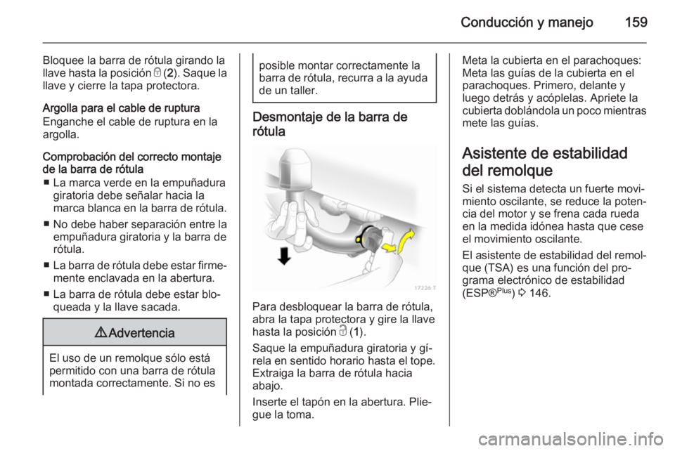 OPEL ZAFIRA B 2014  Manual de Instrucciones (in Spanish) Conducción y manejo159
Bloquee la barra de rótula girando la
llave hasta la posición  e (2). Saque la
llave y cierre la tapa protectora.
Argolla para el cable de ruptura
Enganche el cable de ruptur
