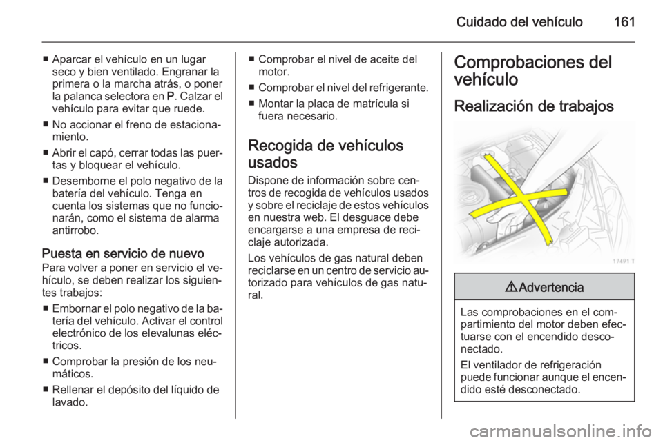 OPEL ZAFIRA B 2014  Manual de Instrucciones (in Spanish) Cuidado del vehículo161
■ Aparcar el vehículo en un lugarseco y bien ventilado. Engranar la
primera o la marcha atrás, o poner
la palanca selectora en  P. Calzar el
vehículo para evitar que rued