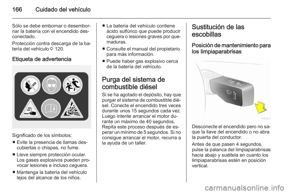 OPEL ZAFIRA B 2014  Manual de Instrucciones (in Spanish) 166Cuidado del vehículo
Sólo se debe embornar o desembor‐
nar la batería con el encendido des‐
conectado.
Protección contra descarga de la ba‐
tería del vehículo  3 120.
Etiqueta de advert