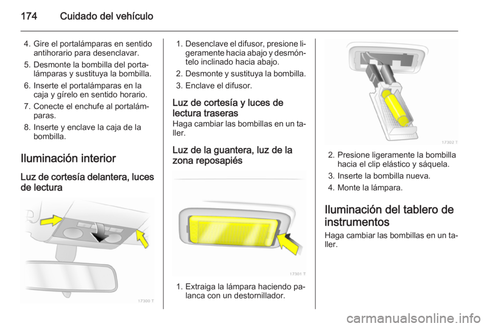 OPEL ZAFIRA B 2014  Manual de Instrucciones (in Spanish) 174Cuidado del vehículo
4. Gire el portalámparas en sentidoantihorario para desenclavar.
5. Desmonte la bombilla del porta‐ lámparas y sustituya la bombilla.
6. Inserte el portalámparas en la ca