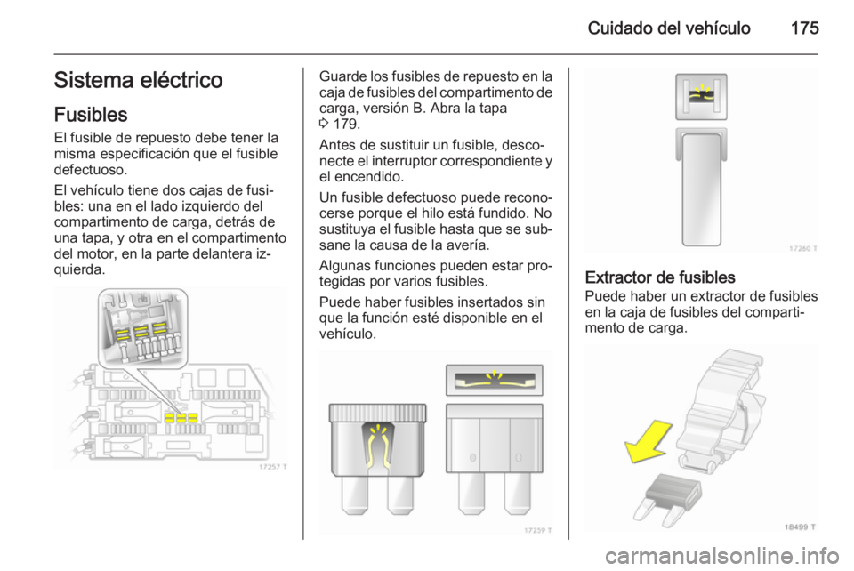 OPEL ZAFIRA B 2014  Manual de Instrucciones (in Spanish) Cuidado del vehículo175Sistema eléctrico
Fusibles
El fusible de repuesto debe tener la
misma especificación que el fusible
defectuoso.
El vehículo tiene dos cajas de fusi‐
bles: una en el lado i