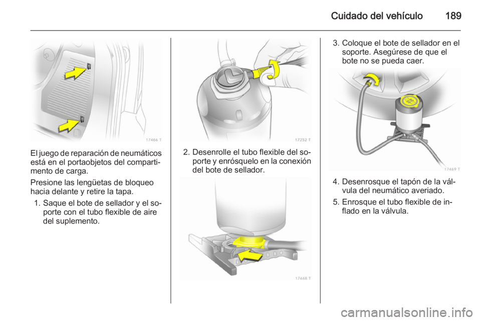 OPEL ZAFIRA B 2014  Manual de Instrucciones (in Spanish) Cuidado del vehículo189
El juego de reparación de neumáticosestá en el portaobjetos del comparti‐
mento de carga.
Presione las lengüetas de bloqueo
hacia delante y retire la tapa.
1. Saque el b