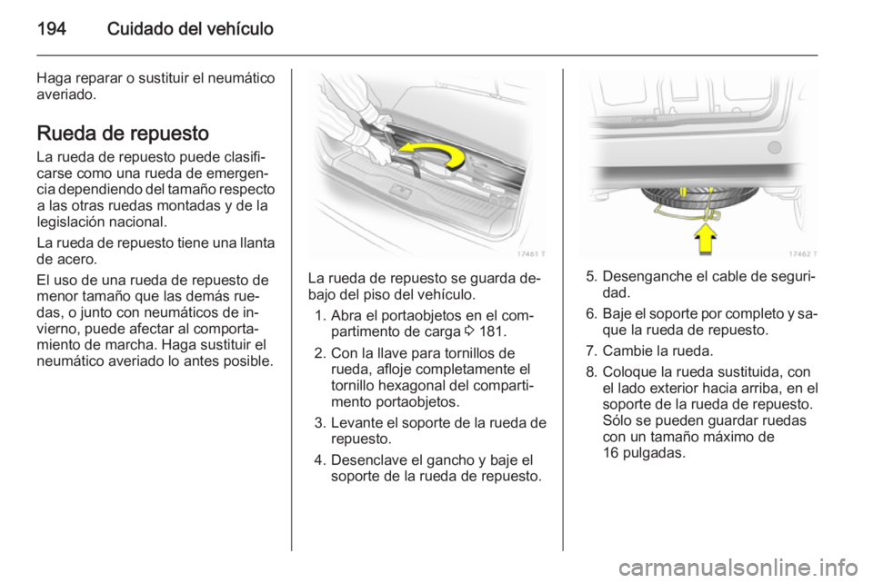 OPEL ZAFIRA B 2014  Manual de Instrucciones (in Spanish) 194Cuidado del vehículo
Haga reparar o sustituir el neumático
averiado.
Rueda de repuesto
La rueda de repuesto puede clasifi‐
carse como una rueda de emergen‐
cia dependiendo del tamaño respect