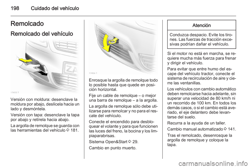 OPEL ZAFIRA B 2014  Manual de Instrucciones (in Spanish) 198Cuidado del vehículoRemolcado
Remolcado del vehículo
Versión con moldura: desenclave la
moldura por abajo, deslícela hacia un lado y desmóntela.
Versión con tapa: desenclave la tapa por abajo