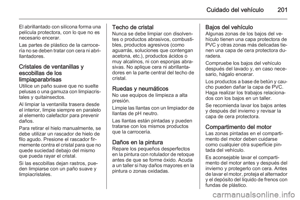 OPEL ZAFIRA B 2014  Manual de Instrucciones (in Spanish) Cuidado del vehículo201
El abrillantado con silicona forma unapelícula protectora, con lo que no es
necesario encerar.
Las partes de plástico de la carroce‐
ría no se deben tratar con cera ni ab