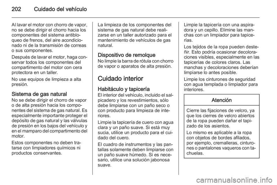 OPEL ZAFIRA B 2014  Manual de Instrucciones (in Spanish) 202Cuidado del vehículo
Al lavar el motor con chorro de vapor,
no se debe dirigir el chorro hacia los
componentes del sistema antiblo‐
queo de frenos, del aire acondicio‐
nado ni de la transmisi