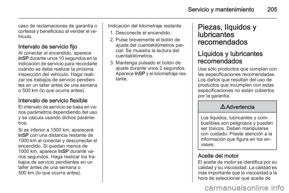 OPEL ZAFIRA B 2014  Manual de Instrucciones (in Spanish) Servicio y mantenimiento205
caso de reclamaciones de garantía o
cortesía y beneficioso al vender el ve‐ hículo.
Intervalo de servicio fijo
Al conectar el encendido, aparece
InSP  durante unos 10 