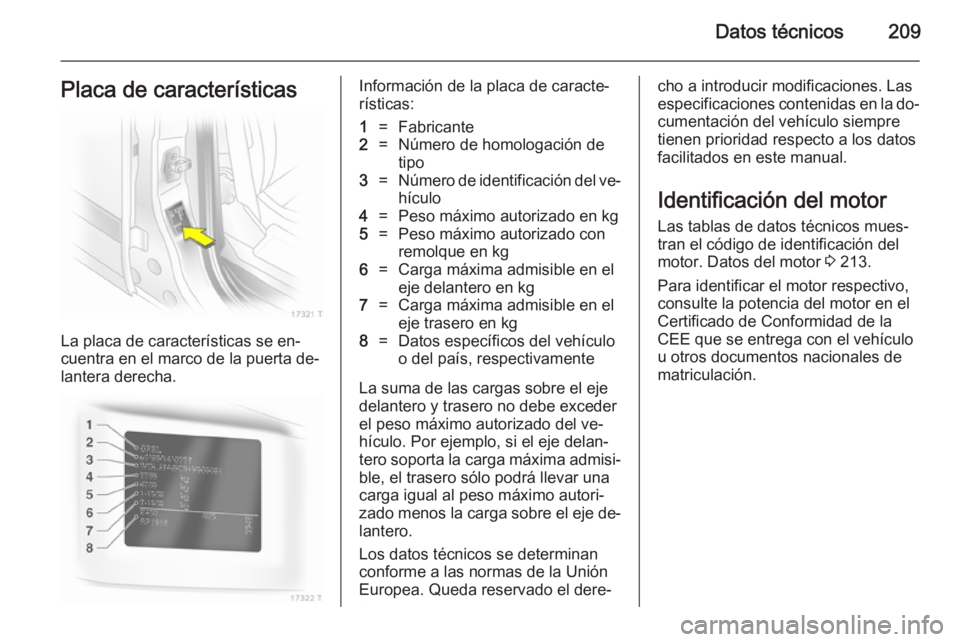 OPEL ZAFIRA B 2014  Manual de Instrucciones (in Spanish) Datos técnicos209Placa de características
La placa de características se en‐
cuentra en el marco de la puerta de‐
lantera derecha.
Información de la placa de caracte‐
rísticas:1=Fabricante2