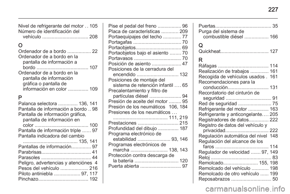 OPEL ZAFIRA B 2014  Manual de Instrucciones (in Spanish) 227
Nivel de refrigerante del motor ..105
Número de identificación del vehículo  .................................. 208
O
Ordenador de a bordo  .................22
Ordenador de a bordo en la pantal