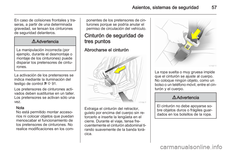 OPEL ZAFIRA B 2014  Manual de Instrucciones (in Spanish) Asientos, sistemas de seguridad57
En caso de colisiones frontales y tra‐
seras, a partir de una determinada
gravedad, se tensan los cinturones de seguridad delanteros.9 Advertencia
La manipulación 