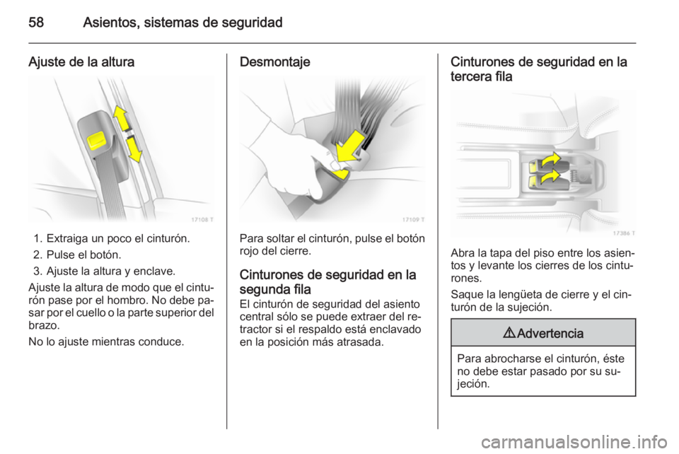 OPEL ZAFIRA B 2014  Manual de Instrucciones (in Spanish) 58Asientos, sistemas de seguridad
Ajuste de la altura
1. Extraiga un poco el cinturón.
2. Pulse el botón.
3. Ajuste la altura y enclave.
Ajuste la altura de modo que el cintu‐ rón pase por el hom