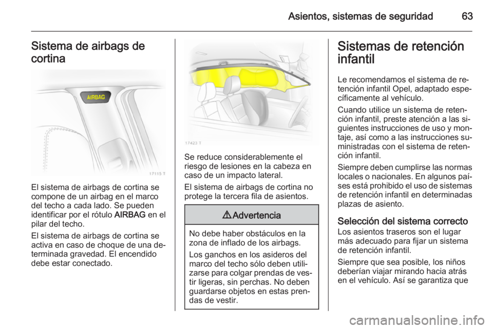 OPEL ZAFIRA B 2014 Manual de Instrucciones (in Spanish) Asientos, sistemas de seguridad63Sistema de airbags de
cortina
El sistema de airbags de cortina se
compone de un airbag en el marco
del techo a cada lado. Se pueden
identificar por el rótulo AIRBAG OPEL ZAFIRA B 2014 Manual de Instrucciones (in Spanish) Asientos, sistemas de seguridad63Sistema de airbags de
cortina
El sistema de airbags de cortina se
compone de un airbag en el marco
del techo a cada lado. Se pueden
identificar por el rótulo AIRBAG