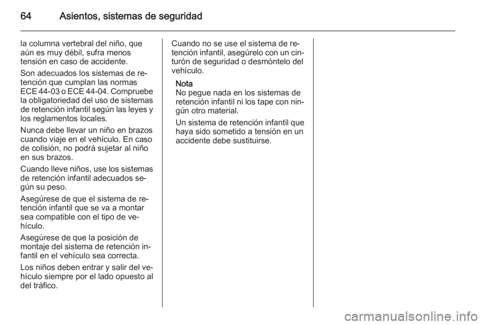 OPEL ZAFIRA B 2014 Manual de Instrucciones (in Spanish) 64Asientos, sistemas de seguridad
la columna vertebral del niño, que
aún es muy débil, sufra menos
tensión en caso de accidente.
Son adecuados los sistemas de re‐
tención que cumplan las normas OPEL ZAFIRA B 2014 Manual de Instrucciones (in Spanish) 64Asientos, sistemas de seguridad
la columna vertebral del niño, que
aún es muy débil, sufra menos
tensión en caso de accidente.
Son adecuados los sistemas de re‐
tención que cumplan las normas