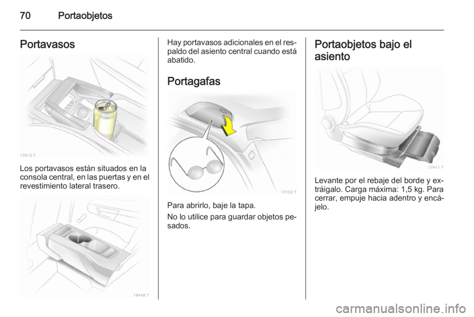 OPEL ZAFIRA B 2014  Manual de Instrucciones (in Spanish) 70PortaobjetosPortavasos
Los portavasos están situados en la
consola central, en las puertas y en el revestimiento lateral trasero.
Hay portavasos adicionales en el res‐
paldo del asiento central c