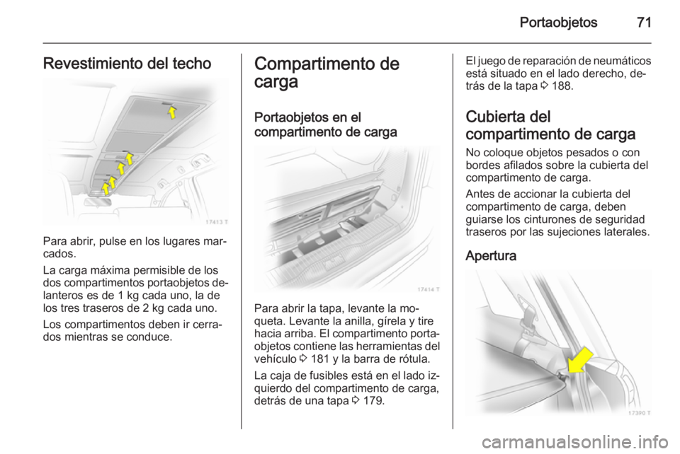 OPEL ZAFIRA B 2014 Manual de Instrucciones (in Spanish) Portaobjetos71Revestimiento del techo
Para abrir, pulse en los lugares mar‐
cados.
La carga máxima permisible de los
dos compartimentos portaobjetos de‐ lanteros es de 1 kg cada uno, la de
los tr OPEL ZAFIRA B 2014 Manual de Instrucciones (in Spanish) Portaobjetos71Revestimiento del techo
Para abrir, pulse en los lugares mar‐
cados.
La carga máxima permisible de los
dos compartimentos portaobjetos de‐ lanteros es de 1 kg cada uno, la de
los tr