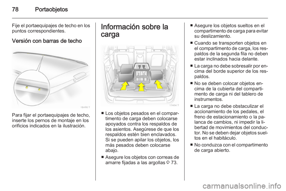 OPEL ZAFIRA B 2014 Manual de Instrucciones (in Spanish) 78Portaobjetos
Fije el portaequipajes de techo en lospuntos correspondientes.
Versión con barras de techo
Para fijar el portaequipajes de techo,
inserte los pernos de montaje en los
orificios indicad OPEL ZAFIRA B 2014 Manual de Instrucciones (in Spanish) 78Portaobjetos
Fije el portaequipajes de techo en lospuntos correspondientes.
Versión con barras de techo
Para fijar el portaequipajes de techo,
inserte los pernos de montaje en los
orificios indicad