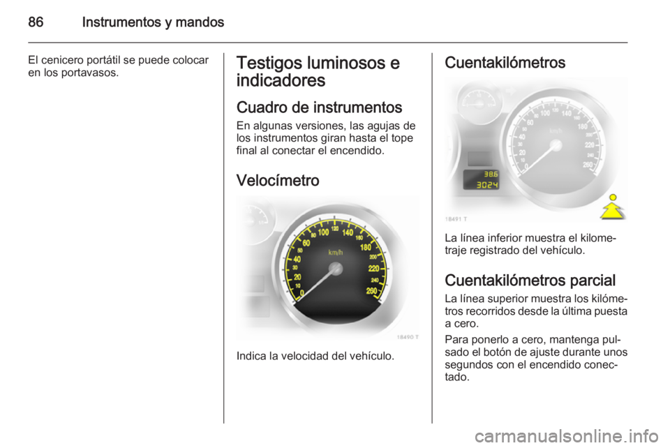 OPEL ZAFIRA B 2014  Manual de Instrucciones (in Spanish) 86Instrumentos y mandos
El cenicero portátil se puede colocar
en los portavasos.Testigos luminosos e
indicadores
Cuadro de instrumentos
En algunas versiones, las agujas de los instrumentos giran hast