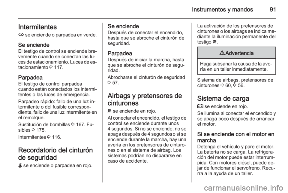 OPEL ZAFIRA B 2014  Manual de Instrucciones (in Spanish) Instrumentos y mandos91Intermitentes
O  se enciende o parpadea en verde.
Se enciende
El testigo de control se enciende bre‐ vemente cuando se conectan las lu‐
ces de estacionamiento. Luces de es
