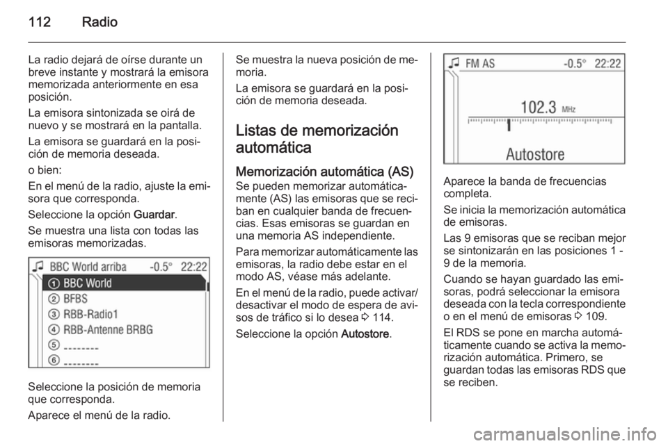 OPEL ZAFIRA B 2014.5  Manual de infoentretenimiento (in Spanish) 112Radio
La radio dejará de oírse durante un
breve instante y mostrará la emisora memorizada anteriormente en esa
posición.
La emisora sintonizada se oirá de nuevo y se mostrará en la pantalla.
