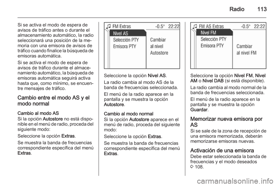 OPEL ZAFIRA B 2014.5  Manual de infoentretenimiento (in Spanish) Radio113
Si se activa el modo de espera de
avisos de tráfico antes o durante el
almacenamiento automático, la radio
seleccionará una posición de la me‐
moria con una emisora de avisos de
tráfic