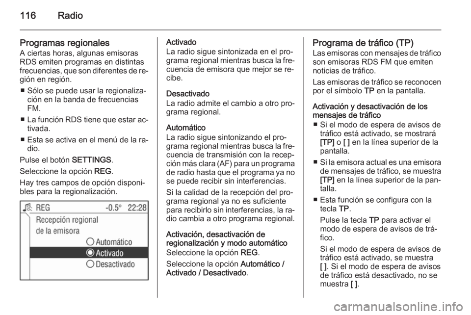 OPEL ZAFIRA B 2014.5  Manual de infoentretenimiento (in Spanish) 116Radio
Programas regionales
A ciertas horas, algunas emisoras
RDS emiten programas en distintas
frecuencias, que son diferentes de re‐ gión en región.
■ Sólo se puede usar la regionaliza‐ c