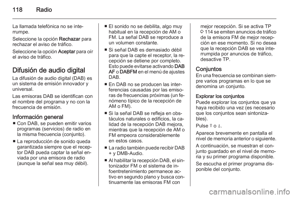 OPEL ZAFIRA B 2014.5  Manual de infoentretenimiento (in Spanish) 118Radio
La llamada telefónica no se inte‐
rrumpe.
Seleccione la opción  Rechazar para
rechazar el aviso de tráfico.
Seleccione la opción  Aceptar para oír
el aviso de tráfico.
Difusión de au