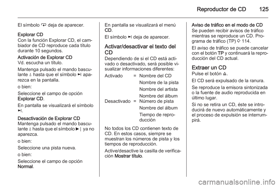 OPEL ZAFIRA B 2014.5  Manual de infoentretenimiento (in Spanish) Reproductor de CD125
El símbolo i deja de aparecer.
Explorar CD
Con la función Explorar CD, el cam‐
biador de CD reproduce cada título
durante 10 segundos.Activación de Explorar CD Vd. escucha u