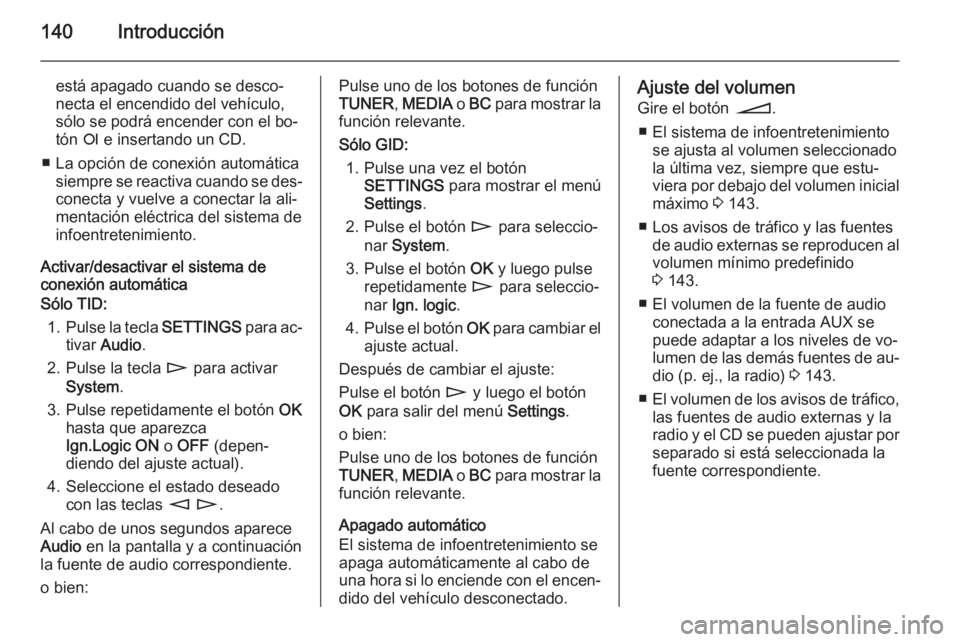 OPEL ZAFIRA B 2014.5  Manual de infoentretenimiento (in Spanish) 140Introducción
está apagado cuando se desco‐
necta el encendido del vehículo,
sólo se podrá encender con el bo‐
tón  e e insertando un CD.
■ La opción de conexión automática siempre se