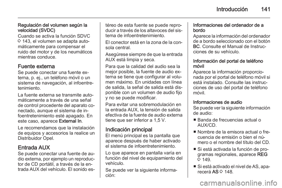 OPEL ZAFIRA B 2014.5  Manual de infoentretenimiento (in Spanish) Introducción141
Regulación del volumen según la
velocidad (SVDC)
Cuando se activa la función SDVC
3  143, el volumen se adapta auto‐
máticamente para compensar el
ruido del motor y de los neum