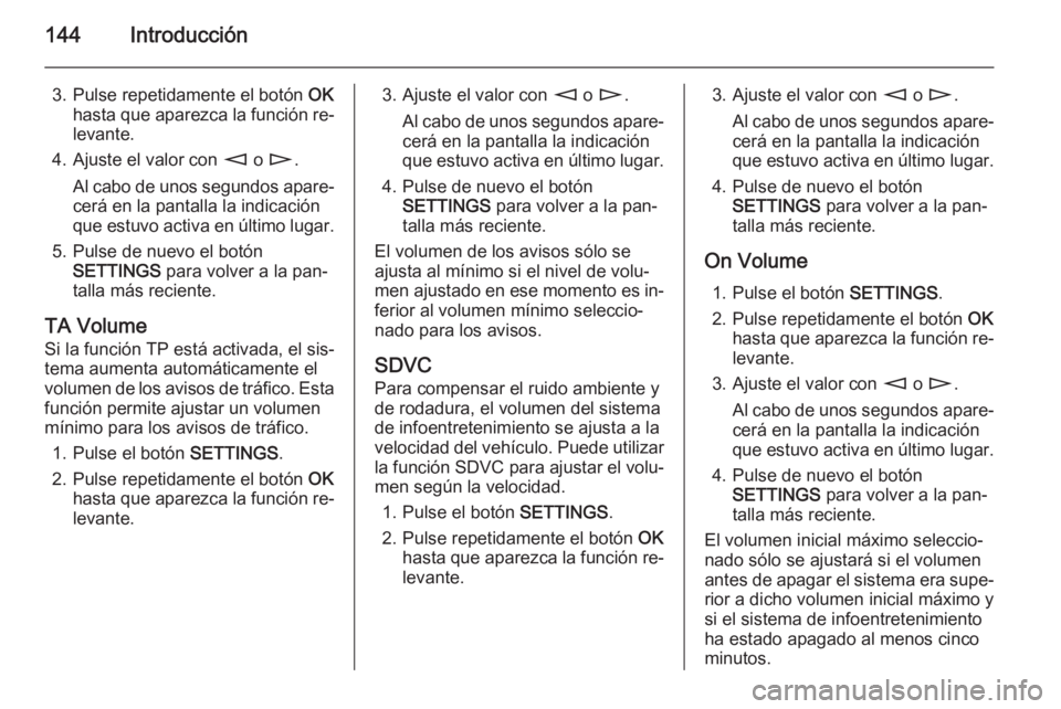 OPEL ZAFIRA B 2014.5  Manual de infoentretenimiento (in Spanish) 144Introducción
3. Pulse repetidamente el botón OK
hasta que aparezca la función re‐ levante.
4. Ajuste el valor con  m o n .
Al cabo de unos segundos apare‐ cerá en la pantalla la indicación