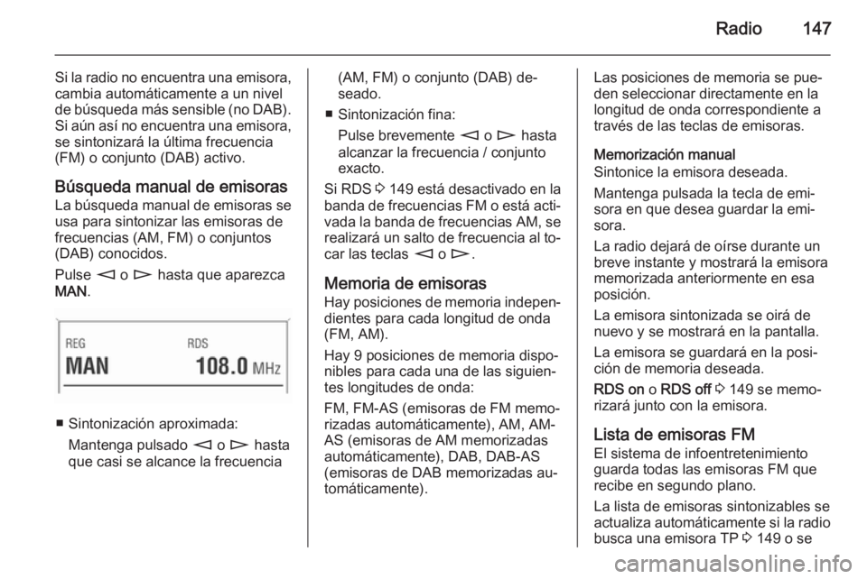 OPEL ZAFIRA B 2014.5  Manual de infoentretenimiento (in Spanish) Radio147
Si la radio no encuentra una emisora,
cambia automáticamente a un nivel
de búsqueda más sensible (no DAB).
Si aún así no encuentra una emisora, se sintonizará la última frecuencia
(FM)