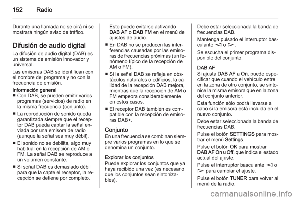 OPEL ZAFIRA B 2014.5  Manual de infoentretenimiento (in Spanish) 152Radio
Durante una llamada no se oirá ni se
mostrará ningún aviso de tráfico.
Difusión de audio digital La difusión de audio digital (DAB) es
un sistema de emisión innovador y
universal.
Las 