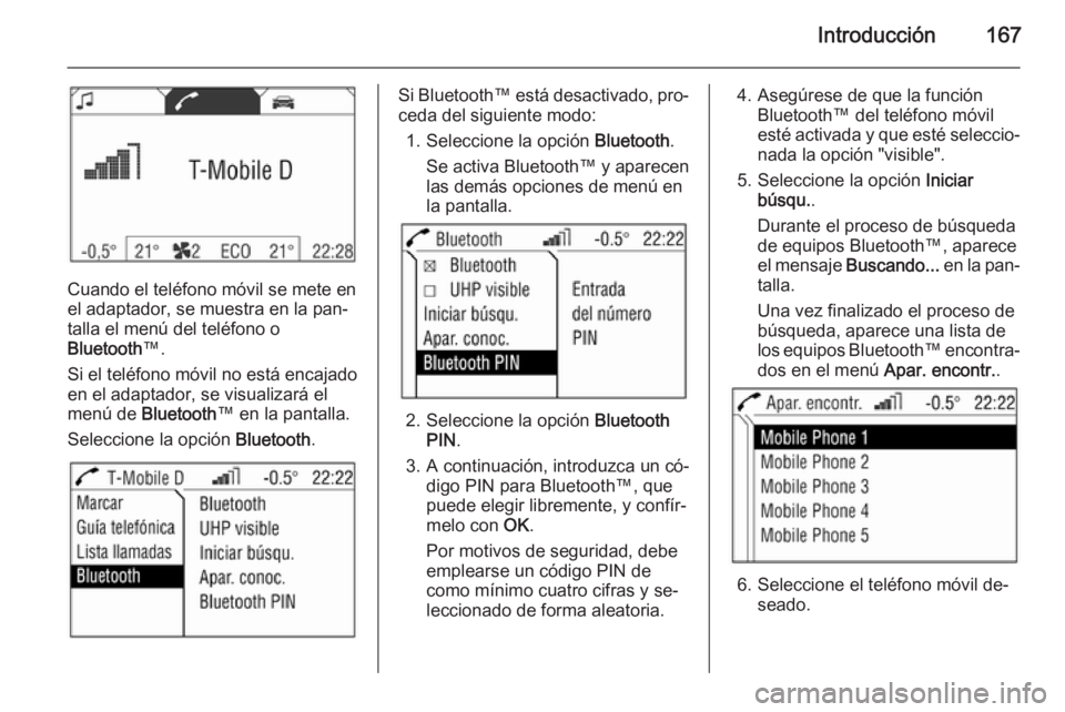 OPEL ZAFIRA B 2014.5  Manual de infoentretenimiento (in Spanish) Introducción167
Cuando el teléfono móvil se mete en
el adaptador, se muestra en la pan‐ talla el menú del teléfono o
Bluetooth ™.
Si el teléfono móvil no está encajado en el adaptador, se 