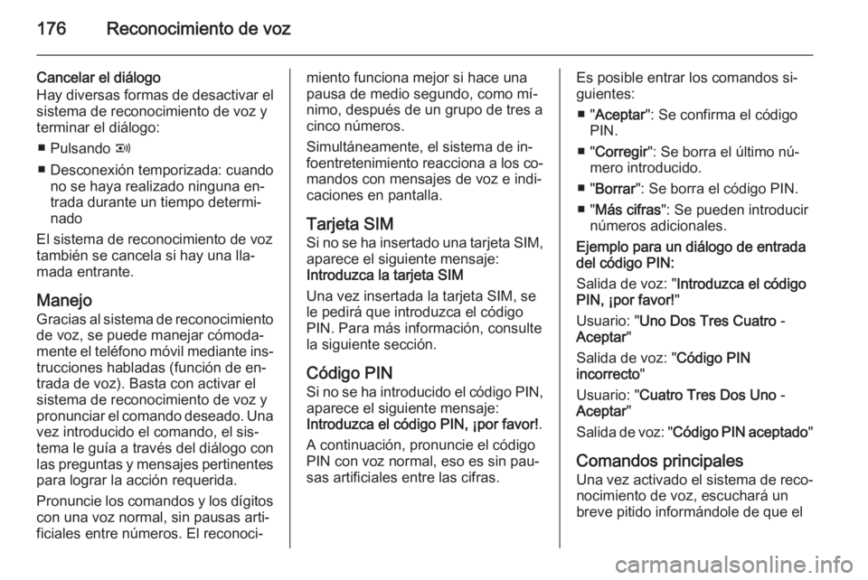OPEL ZAFIRA B 2014.5  Manual de infoentretenimiento (in Spanish) 176Reconocimiento de voz
Cancelar el diálogo
Hay diversas formas de desactivar el sistema de reconocimiento de voz y
terminar el diálogo:
■ Pulsando  q
■ Desconexión temporizada: cuando no se h