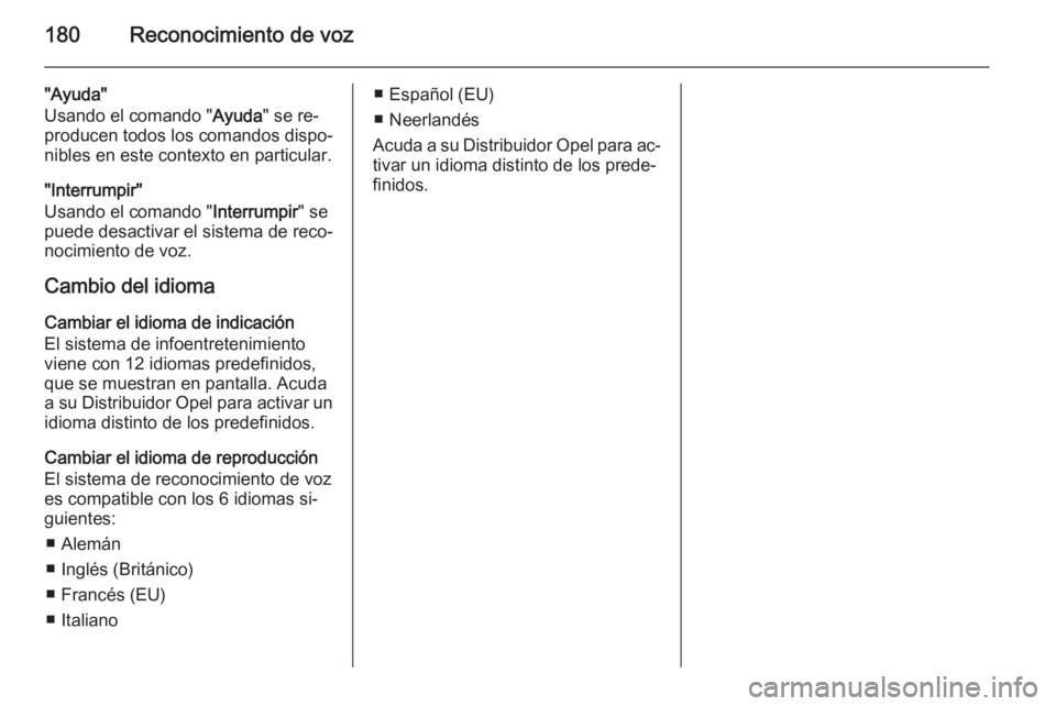 OPEL ZAFIRA B 2014.5  Manual de infoentretenimiento (in Spanish) 180Reconocimiento de voz
"Ayuda"
Usando el comando " Ayuda" se re‐
producen todos los comandos dispo‐
nibles en este contexto en particular.
"Interrumpir"
Usando el comando