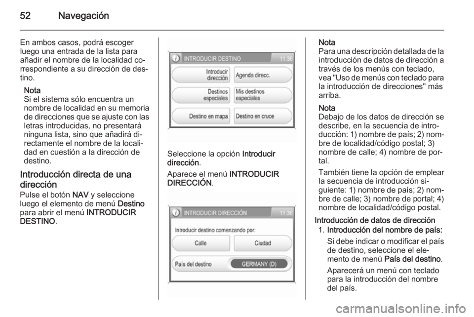 OPEL ZAFIRA B 2014.5  Manual de infoentretenimiento (in Spanish) 52Navegación
En ambos casos, podrá escoger
luego una entrada de la lista para
añadir el nombre de la localidad co‐
rrespondiente a su dirección de des‐
tino.
Nota
Si el sistema sólo encuentra