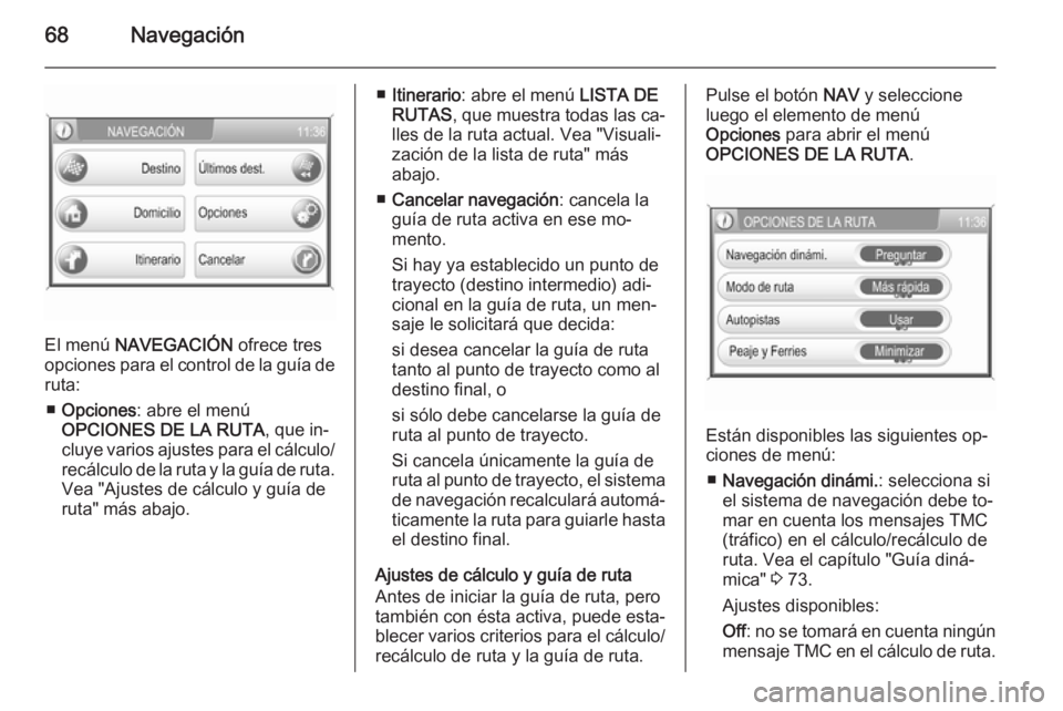 OPEL ZAFIRA B 2014.5  Manual de infoentretenimiento (in Spanish) 68Navegación
El menú NAVEGACIÓN  ofrece tres
opciones para el control de la guía de
ruta:
■ Opciones : abre el menú
OPCIONES DE LA RUTA , que in‐
cluye varios ajustes para el cálculo/ recál