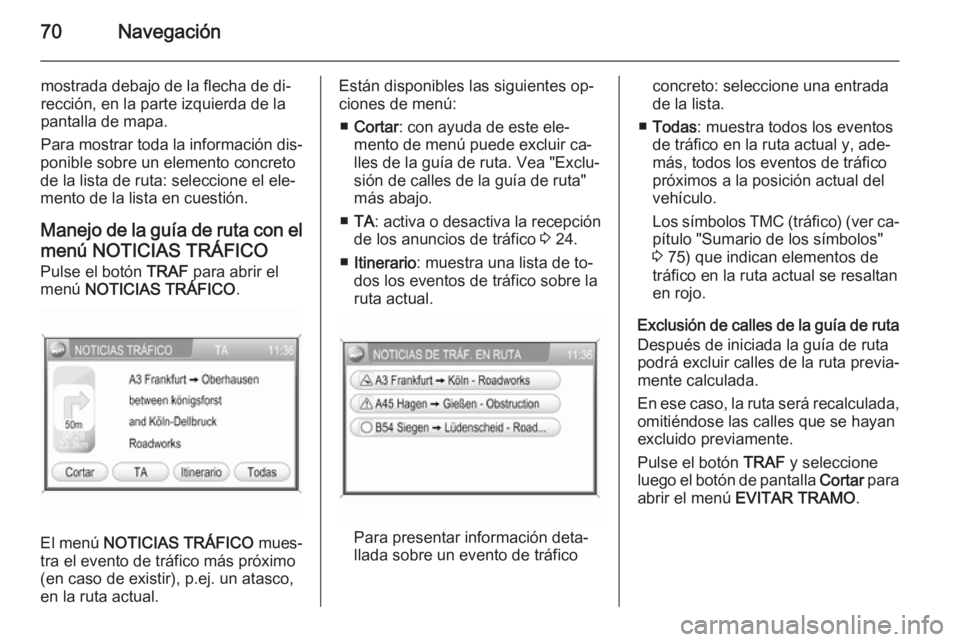 OPEL ZAFIRA B 2014.5  Manual de infoentretenimiento (in Spanish) 70Navegación
mostrada debajo de la flecha de di‐
rección, en la parte izquierda de la
pantalla de mapa.
Para mostrar toda la información dis‐
ponible sobre un elemento concreto
de la lista de r