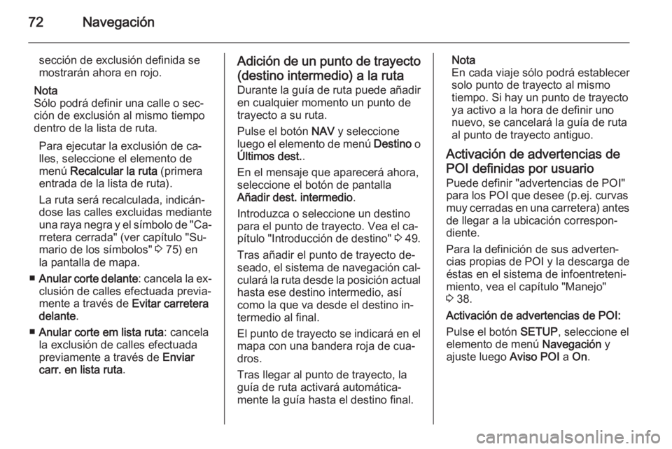 OPEL ZAFIRA B 2014.5  Manual de infoentretenimiento (in Spanish) 72Navegación
sección de exclusión definida se
mostrarán ahora en rojo.
Nota
Sólo podrá definir una calle o sec‐
ción de exclusión al mismo tiempo
dentro de la lista de ruta.
Para ejecutar la