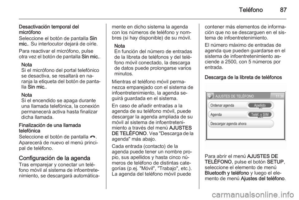 OPEL ZAFIRA B 2014.5  Manual de infoentretenimiento (in Spanish) Teléfono87
Desactivación temporal del
micrófono
Seleccione el botón de pantalla  Sin
mic. . Su interlocutor dejará de oírle.
Para reactivar el micrófono, pulse
otra vez el botón de pantalla  S