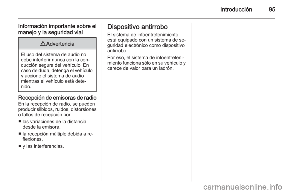 OPEL ZAFIRA B 2014.5  Manual de infoentretenimiento (in Spanish) Introducción95
Información importante sobre el
manejo y la seguridad vial9 Advertencia
El uso del sistema de audio no
debe interferir nunca con la con‐
ducción segura del vehículo. En
caso de du