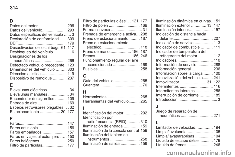 OPEL ZAFIRA C 2014  Manual de Instrucciones (in Spanish) 314
DDatos del motor  ......................... 296
Datos del vehículo ......................293
Datos específicos del vehículo  ......3
Declaración de conformidad .......309
DEF .................