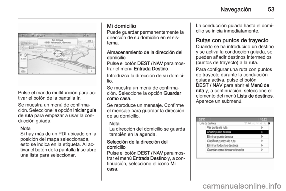 OPEL ZAFIRA C 2014.5 Manual de infoentretenimiento (in Spanish) Navegación53
Pulse el mando multifunción para ac‐
tivar el botón de la pantalla Ir.
Se muestra un menú de confirma‐
ción. Seleccione la opción Iniciar guía
de ruta para empezar a usar la OPEL ZAFIRA C 2014.5 Manual de infoentretenimiento (in Spanish) Navegación53
Pulse el mando multifunción para ac‐
tivar el botón de la pantalla Ir.
Se muestra un menú de confirma‐
ción. Seleccione la opción Iniciar guía
de ruta para empezar a usar la