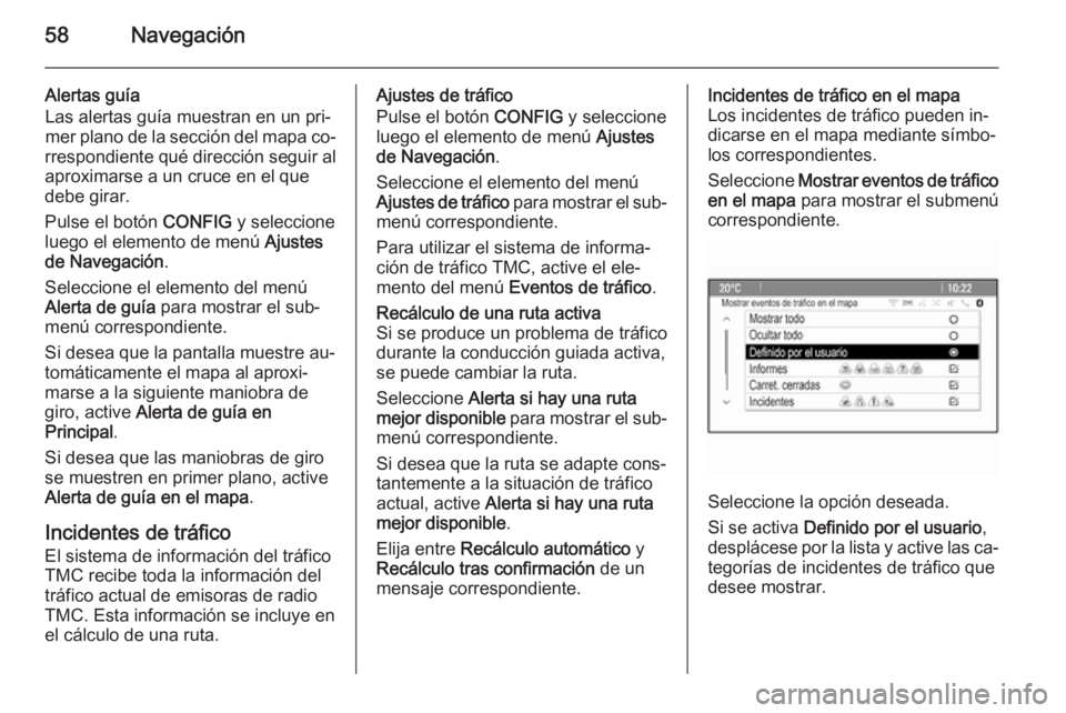 OPEL ZAFIRA C 2014.5 Manual de infoentretenimiento (in Spanish) 58Navegación
Alertas guía
Las alertas guía muestran en un pri‐ mer plano de la sección del mapa co‐
rrespondiente qué dirección seguir al
aproximarse a un cruce en el que
debe girar.
Pulse e OPEL ZAFIRA C 2014.5 Manual de infoentretenimiento (in Spanish) 58Navegación
Alertas guía
Las alertas guía muestran en un pri‐ mer plano de la sección del mapa co‐
rrespondiente qué dirección seguir al
aproximarse a un cruce en el que
debe girar.
Pulse e