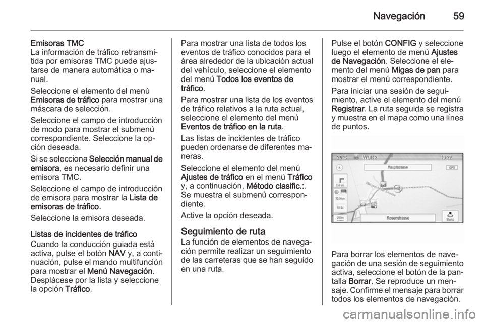 OPEL ZAFIRA C 2014.5 Manual de infoentretenimiento (in Spanish) Navegación59
Emisoras TMC
La información de tráfico retransmi‐
tida por emisoras TMC puede ajus‐
tarse de manera automática o ma‐
nual.
Seleccione el elemento del menú
Emisoras de tráfico OPEL ZAFIRA C 2014.5 Manual de infoentretenimiento (in Spanish) Navegación59
Emisoras TMC
La información de tráfico retransmi‐
tida por emisoras TMC puede ajus‐
tarse de manera automática o ma‐
nual.
Seleccione el elemento del menú
Emisoras de tráfico