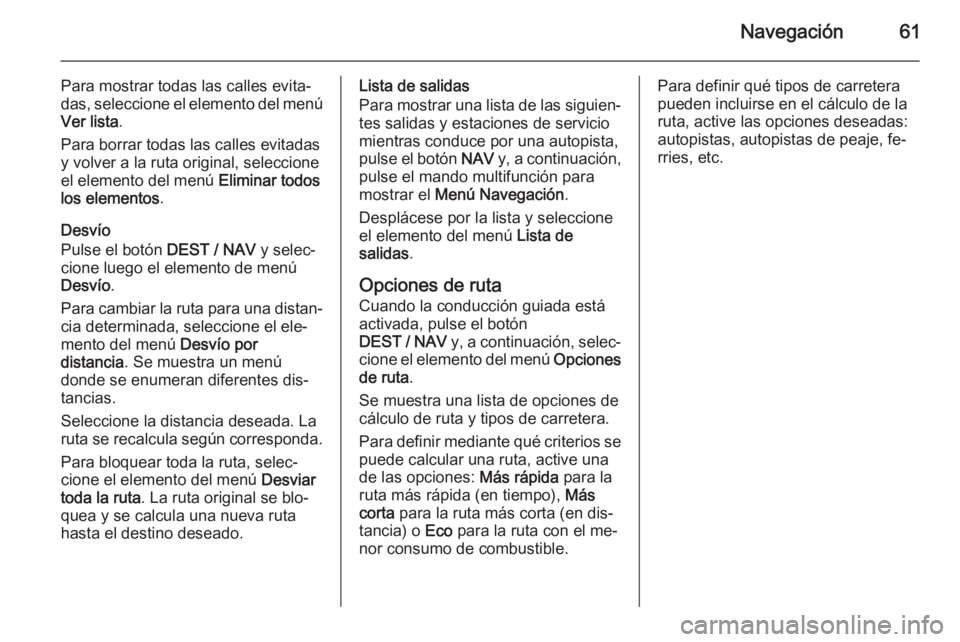 OPEL ZAFIRA C 2014.5 Manual de infoentretenimiento (in Spanish) Navegación61
Para mostrar todas las calles evita‐das, seleccione el elemento del menú Ver lista .
Para borrar todas las calles evitadas
y volver a la ruta original, seleccione
el elemento del men OPEL ZAFIRA C 2014.5 Manual de infoentretenimiento (in Spanish) Navegación61
Para mostrar todas las calles evita‐das, seleccione el elemento del menú Ver lista .
Para borrar todas las calles evitadas
y volver a la ruta original, seleccione
el elemento del men