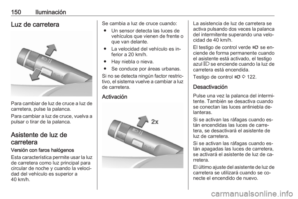OPEL ZAFIRA C 2016  Manual de Instrucciones (in Spanish) 150IluminaciónLuz de carretera
Para cambiar de luz de cruce a luz decarretera, pulse la palanca.
Para cambiar a luz de cruce, vuelva a
pulsar o tirar de la palanca.
Asistente de luz de carretera
Vers